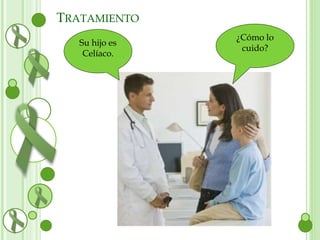 Su hijo es 
Celíaco. 
¿Cómo lo 
cuido? 
TRATAMIENTO 
 