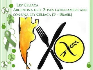 LEY CELÍACA 
ARGENTINA ES EL 2º PAÍS LATINOAMERICANO 
CON UNA LEY CELÍACA (1º - BRASIL) 
 