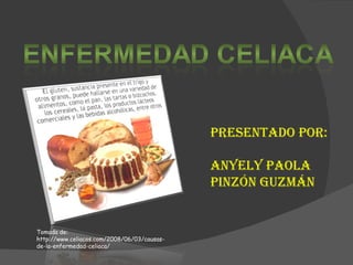 Presentado por: Anyely paola  pinzón Guzmán Tomada de: http://www.celiacos.com/2008/06/03/causas-de-la-enfermedad-celiaca/ 