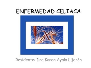 ENFERMEDAD CELIACA




Residente: Dra Karen Ayala Lijerón
 