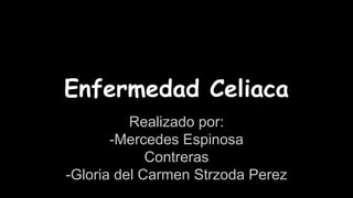 Enfermedad Celiaca
Realizado por:
-Mercedes Espinosa
Contreras
-Gloria del Carmen Strzoda Perez
 