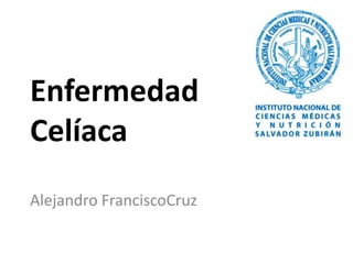 Enfermedad
Celíaca
Alejandro FranciscoCruz
 