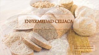 ENFERMEDAD CELIACA
Victoria Esteban Izquierdo
MIR 2 MFYC, CS El Greco
 