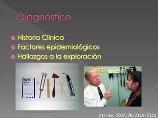  Historia Clínica
 Factores epidemiológicos
 Hallazgos a la exploración




                           Stroke 2007;38:2116-2121
 