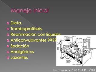  Dieta.
 Tromboprofilaxis.
 Reanimación con líquidos
 Anticonvulsivantes ????
 Sedación
 Analgésicos
 Laxantes


                      Neurosurgery 53:123-135, 2003
 