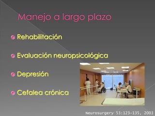    Rehabilitación

   Evaluación neuropsicológica

   Depresión

   Cefalea crónica


                        Neurosurgery 53:123-135, 2003
 