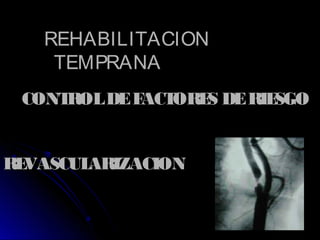 REHABILITACIONREHABILITACION
TEMPRANATEMPRANA
CONTROLDEFACTORES DERIESGOCONTROLDEFACTORES DERIESGO
REVASCULARIZACIONREVASCULARIZACION
 