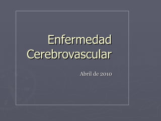 Enfermedad Cerebrovascular Abril de 2010 