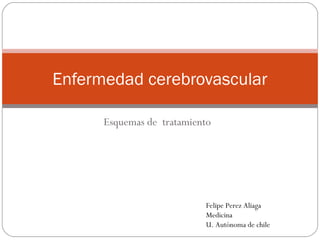 Esquemas de tratamiento
Enfermedad cerebrovascular
Felipe Perez Aliaga
Medicina
U. Autónoma de chile
 