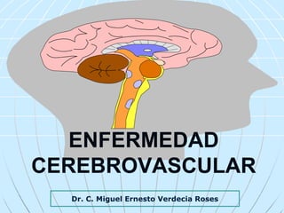 ENFERMEDAD
CEREBROVASCULAR
Dr. C. Miguel Ernesto Verdecia Roses
 