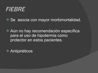 FIEBRE Se  asocia con mayor morbimortalidad.  Aún no hay recomendación específica para el uso de hipotermia como protector en estos pacientes. Antipiréticos  