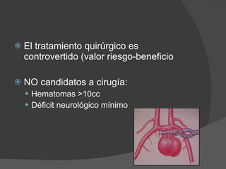 El tratamiento quirúrgico es controvertido (valor riesgo-beneficio NO candidatos a cirugía: Hematomas >10cc Déficit neurológico mínimo 