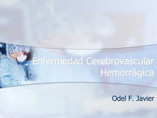 Enfermedad Cerebrovascular Hemorrágica Odel F. Javier 