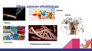 Otras causas etiológicas
Tabaco
Corticoides
Alcohol
Predisposición genética
Estrés
 