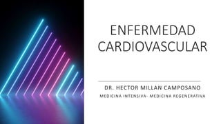 ENFERMEDAD
CARDIOVASCULAR
DR. HECTOR MILLAN CAMPOSANO
MEDICINA INTENSIVA- MEDICINA REGENERATIVA
 