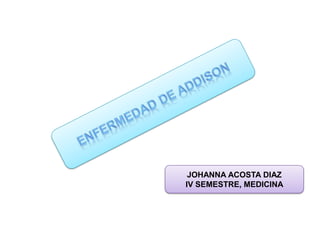 ENFERMEDAD DE ADDISON JOHANNA ACOSTA DIAZ IV SEMESTRE, MEDICINA 