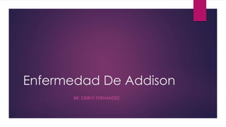Enfermedad De Addison
BR. DEIBYS FERNANDEZ
 