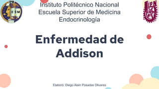 Enfermedad de
Addison
Elaboró: Diego Alain Posadas Olivares
Instituto Politécnico Nacional
Escuela Superior de Medicina
Endocrinología
 