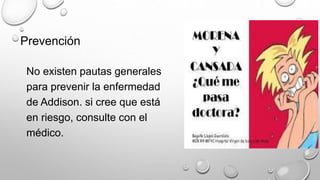 Prevención
No existen pautas generales
para prevenir la enfermedad
de Addison. si cree que está
en riesgo, consulte con el
médico.
 