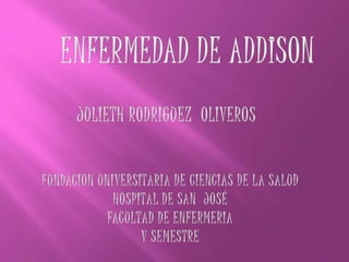 ENFERMEDAD DE ADDISON JULIETH RODRIGUEZ  OLIVEROS FUNDACION UNIVERSITARIA DE CIENCIAS DE LA SALUD HOSPITAL DE SAN  JOSÉ FACULTAD DE ENFERMERIA V SEMESTRE 