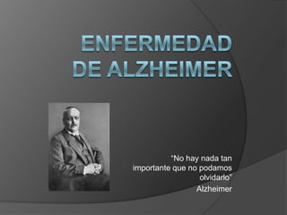 “No hay nada tan
importante que no podamos
                  olvidarlo”
                 Alzheimer
 
