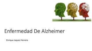 Enfermedad De Alzheimer
Enrique Jaquez Herrera
 