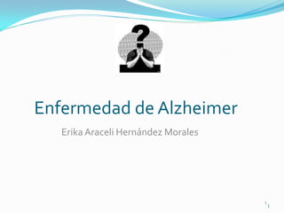 Enfermedad de Alzheimer
   Erika Araceli Hernández Morales




                                     1
                                         1
 