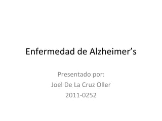 Enfermedad de Alzheimer’s

       Presentado por:
     Joel De La Cruz Oller
          2011-0252
 