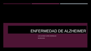 ENFERMEDAD DE ALZHEIMER
LUIS ALFONSO FLORES DOMINGUEZ
NEUROLOGÍA
 