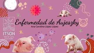 Enfermedad de Aujeszky
Ana Carolina López López
 