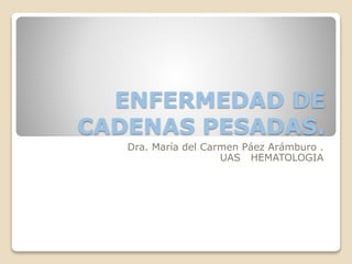 ENFERMEDAD DE
CADENAS PESADAS.
Dra. María del Carmen Páez Arámburo .
UAS HEMATOLOGIA
 