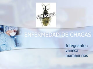 ENFERMEDAD DE CHAGAS
Integeante :
vanesa
mamani rios
 