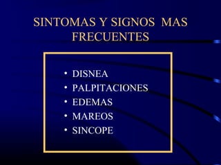 SINTOMAS Y SIGNOS MAS
FRECUENTES
• DISNEA
• PALPITACIONES
• EDEMAS
• MAREOS
• SINCOPE
 