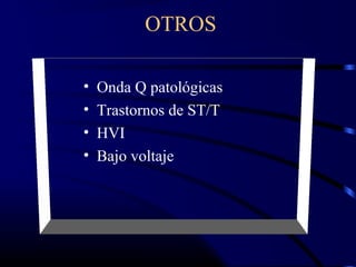 OTROS
• Onda Q patológicas
• Trastornos de ST/T
• HVI
• Bajo voltaje
 