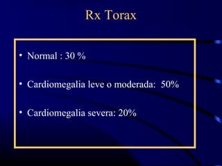 Rx Torax
• Normal : 30 %
• Cardiomegalia leve o moderada: 50%
• Cardiomegalia severa: 20%
 