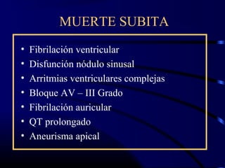 MUERTE SUBITA
• Fibrilación ventricular
• Disfunción nódulo sinusal
• Arritmias ventriculares complejas
• Bloque AV – III Grado
• Fibrilación auricular
• QT prolongado
• Aneurisma apical
 