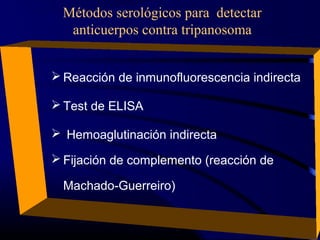 Métodos serológicos para detectar
anticuerpos contra tripanosoma
 Reacción de inmunofluorescencia indirecta
 Test de ELISA
 Hemoaglutinación indirecta
 Fijación de complemento (reacción de
Machado-Guerreiro)
 
