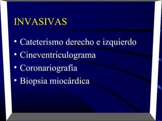 INVASIVAS
• Cateterismo derecho e izquierdo
• Cineventriculograma
• Coronariografía
• Biopsia miocárdica
 