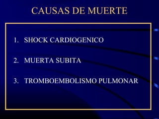 CAUSAS DE MUERTE
1. SHOCK CARDIOGENICO
2. MUERTA SUBITA
3. TROMBOEMBOLISMO PULMONAR
 