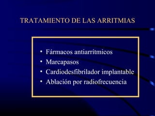 TRATAMIENTO DE LAS ARRITMIAS
• Fármacos antiarrítmicos
• Marcapasos
• Cardiodesfibrilador implantable
• Ablación por radiofrecuencia
 