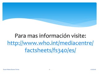 Para mas información visite:
http://www.who.int/mediacentre/
factsheets/fs340/es/
11/10/2016Duvan Mateo Bustos Porras 11
 