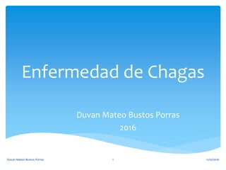 Enfermedad de Chagas
Duvan Mateo Bustos Porras
2016
11/10/2016Duvan Mateo Bustos Porras 1
 