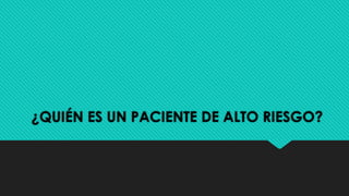 ¿QUIÉN ES UN PACIENTE DE ALTO RIESGO?
 
