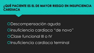 ¿QUÉ PACIENTE ES EL DE MAYOR RIESGO EN INSUFICIENCIA
CARDIACA
šDescompensación aguda
šinsuficiencia cardiaca “de novo”
šClase funcional III o IV
šInsuficiencia cardiaca terminal
 