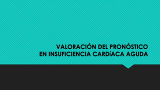 VALORACIÓN DEL PRONÓSTICO
EN INSUFICIENCIA CARDíACA AGUDA
 