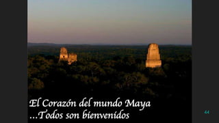 44
El Corazón del mundo Maya
…Todos son bienvenidos
 