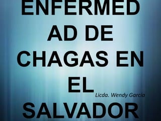 ENFERMED
  AD DE
CHAGAS EN
   ELLicda. Wendy García


SALVADOR
 