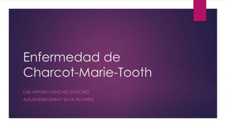 Enfermedad de
Charcot-Marie-Tooth
LUIS ARTURO SÁNCHEZ SÁNCHEZ
ALEJANDRA SARAY SILVA ÁLVAREZ
 