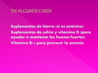  Suplementos de hierro (si es anémico)
 Suplementos de calcio y vitamina D (para
ayudar a mantener los huesos fuertes)
 Vitamina B12 para prevenir la anemia
 
