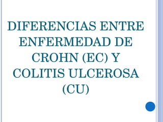 DIFERENCIAS ENTRE ENFERMEDAD DE CROHN (EC) Y COLITIS ULCEROSA (CU) 